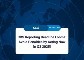 CRS Reporting Deadline Looms Avoid Penalties by Acting Now in Q3 2025
